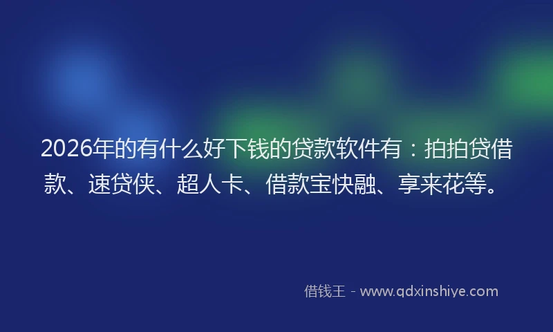 2026年的有什么好下钱的贷款软件有：拍拍贷借款、速贷侠、超人卡、借款宝快融、享来花等。