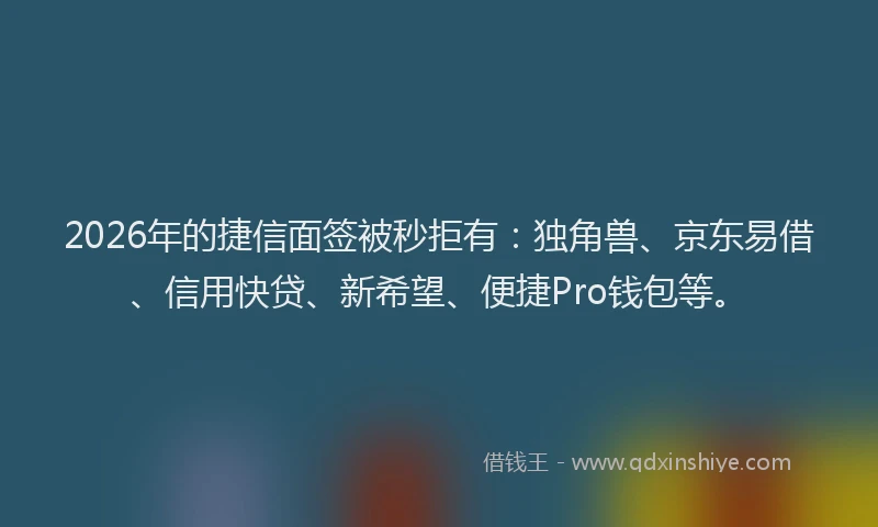 2026年的捷信面签被秒拒有:独角兽、京东易借、信用快贷、新希望、便捷Pro钱包等。