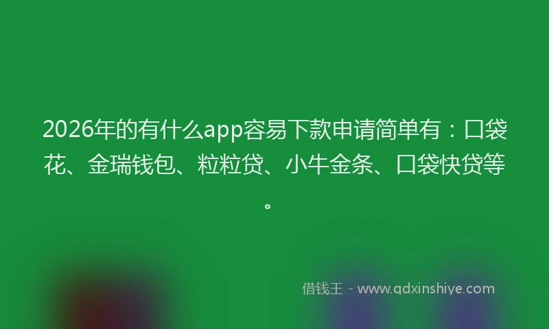 2026年的有什么app容易下款申请简单有：口袋花、金瑞钱包、粒粒贷、小牛金条、口袋快贷等。