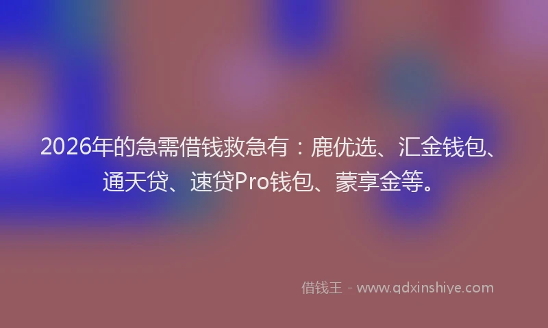 2026年的急需借钱救急有：鹿优选、汇金钱包、通天贷、速贷Pro钱包、蒙享金等。