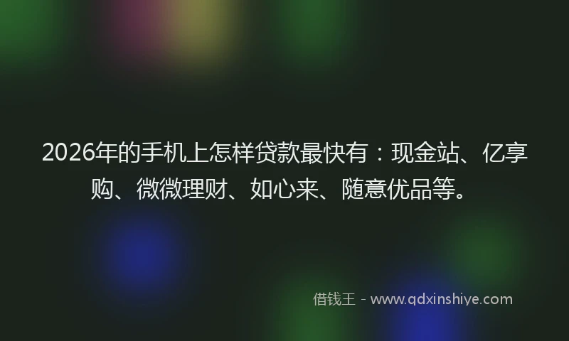2026年的手机上怎样贷款最快有：现金站、亿享购、微微理财、如心来、随意优品等。