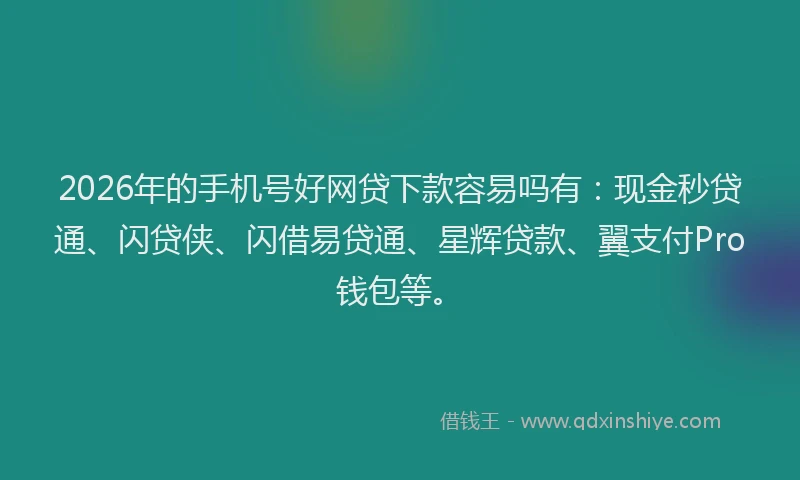 2026年的手机号好网贷下款容易吗有：现金秒贷通、闪贷侠、闪借易贷通、星辉贷款、翼支付Pro钱包等。