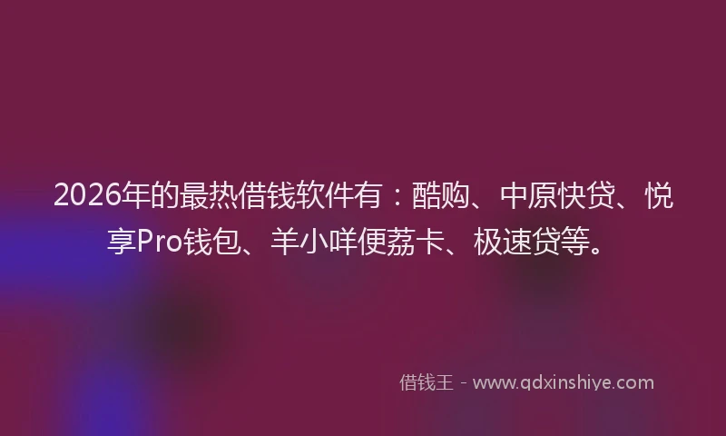 2026年的最热借钱软件有：酷购、中原快贷、悦享Pro钱包、羊小咩便荔卡、极速贷等。