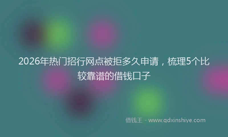2026年热门招行网点被拒多久申请,梳理5个比较靠谱的借钱口子
