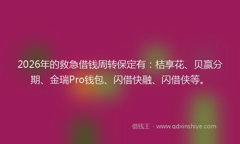 2026年的救急借钱周转保定有：桔享花、贝赢分期、金瑞Pro钱包、闪借快融、闪借侠等。