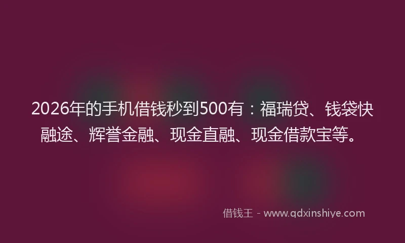2026年的手机借钱秒到500有：福瑞贷、钱袋快融途、辉誉金融、现金直融、现金借款宝等。