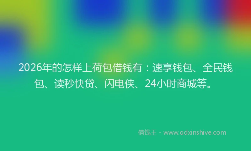 2026年的怎样上荷包借钱有：速享钱包、全民钱包、读秒快贷、闪电侠、24小时商城等。