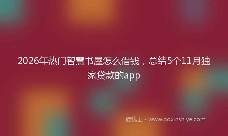2026年热门智慧书屋怎么借钱,总结5个11月独家贷款的app