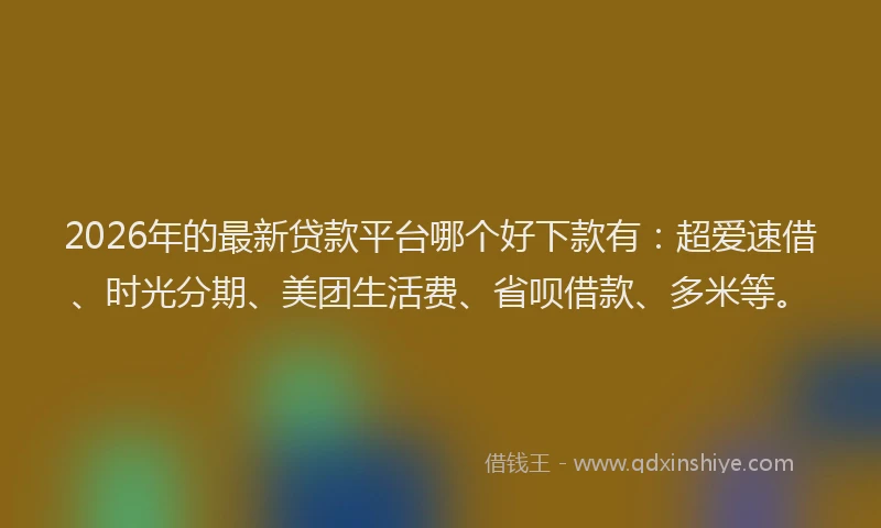 2026年的最新贷款平台哪个好下款有：超爱速借、时光分期、美团生活费、省呗借款、多米等。