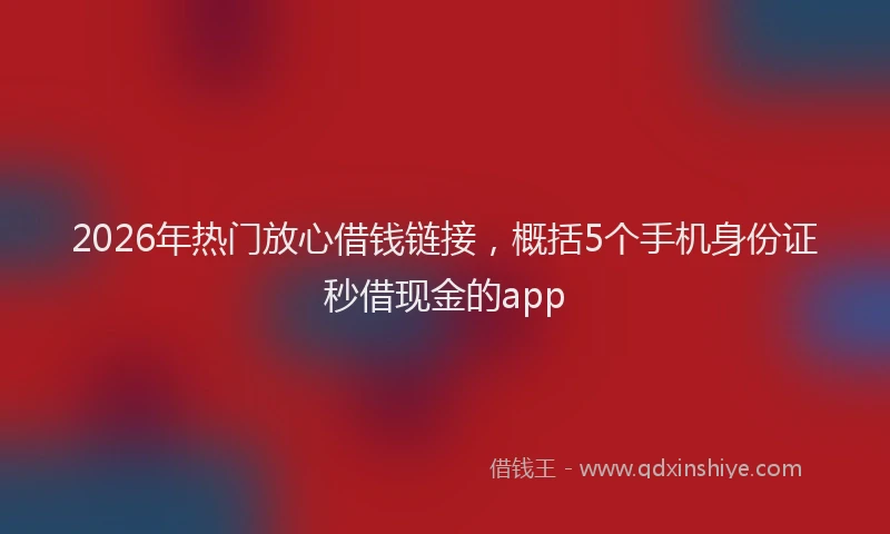 2026年热门放心借钱链接，概括5个手机身份证秒借现金的app