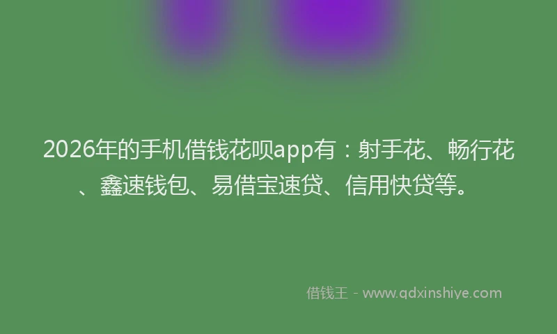 2026年的手机借钱花呗app有：射手花、畅行花、鑫速钱包、易借宝速贷、信用快贷等。