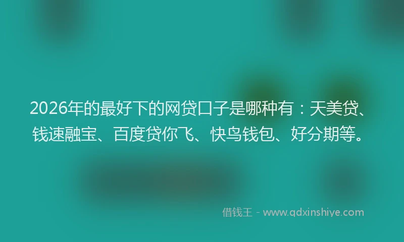 2026年的最好下的网贷口子是哪种有:天美贷、钱速融宝、百度贷你飞、快鸟钱包、好分期等。