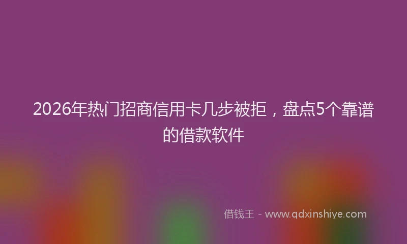 2026年热门招商信用卡几步被拒，盘点5个靠谱的借款软件