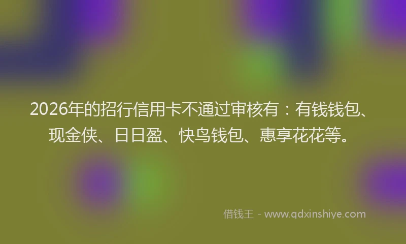 2026年的招行信用卡不通过审核有：有钱钱包、现金侠、日日盈、快鸟钱包、惠享花花等。