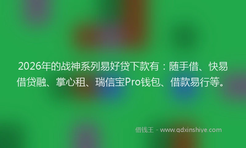 2026年的战神系列易好贷下款有:随手借、快易借贷融、掌心租、瑞信宝Pro钱包、借款易行等。