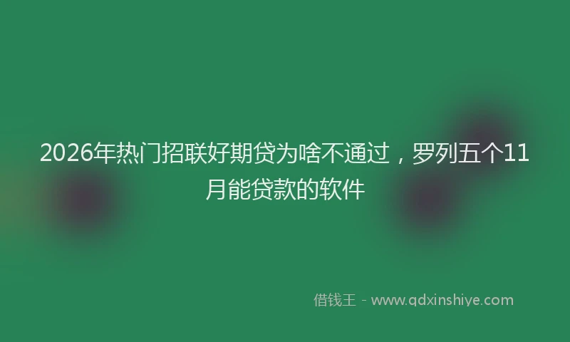 2026年热门招联好期贷为啥不通过，罗列五个11月能贷款的软件