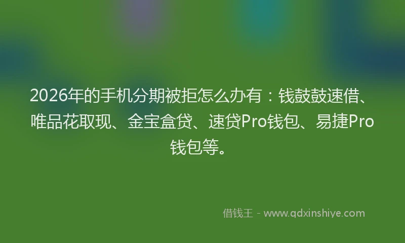 2026年的手机分期被拒怎么办有：钱鼓鼓速借、唯品花取现、金宝盒贷、速贷Pro钱包、易捷Pro钱包等。