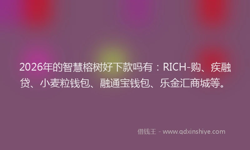 2026年的智慧榕树好下款吗有：RICH-购、疾融贷、小麦粒钱包、融通宝钱包、乐金汇商城等。