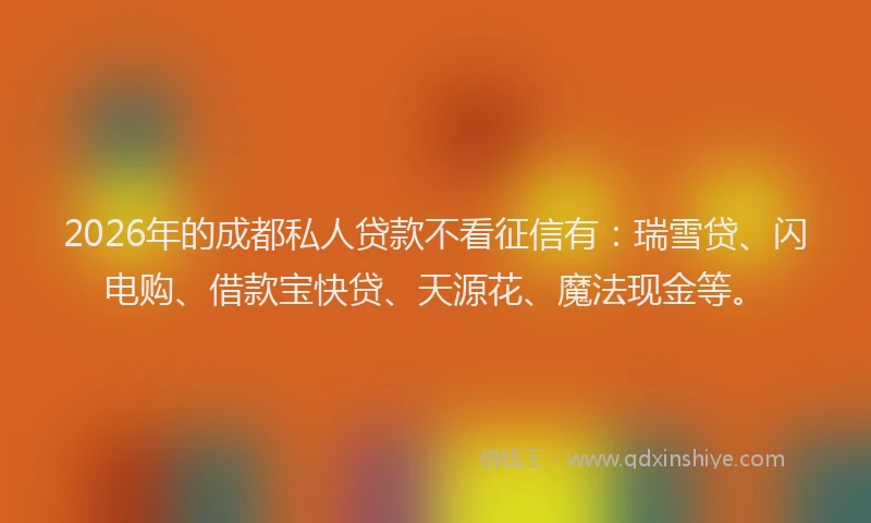 2026年的成都私人贷款不看征信有：瑞雪贷、闪电购、借款宝快贷、天源花、魔法现金等。