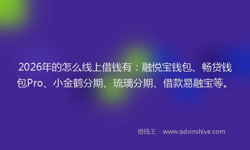 2026年的怎么线上借钱有：融悦宝钱包、畅贷钱包Pro、小金鹤分期、琉璃分期、借款易融宝等。