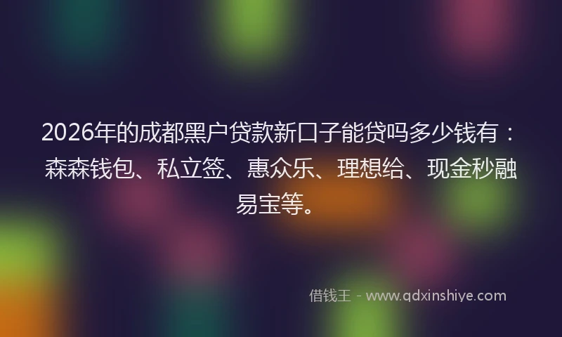 2026年的成都黑户贷款新口子能贷吗多少钱有：森森钱包、私立签、惠众乐、理想给、现金秒融易宝等。