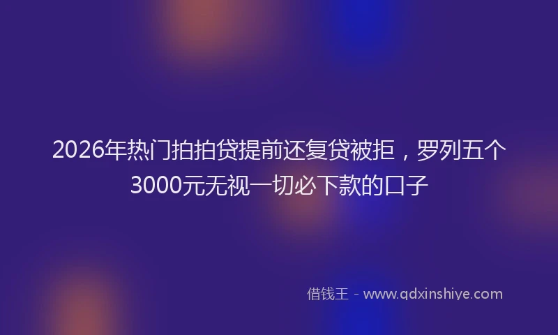 2026年热门拍拍贷提前还复贷被拒，罗列五个3000元无视一切必下款的口子