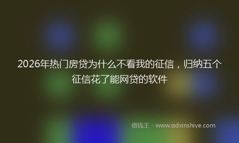2026年热门房贷为什么不看我的征信，归纳五个征信花了能网贷的软件