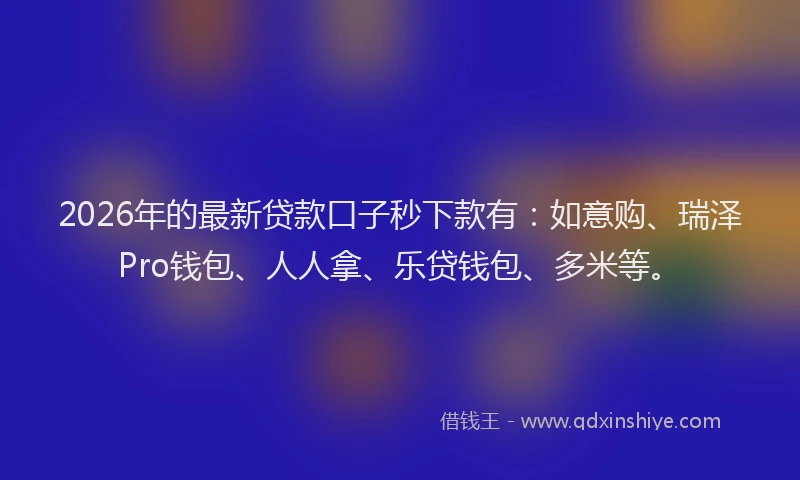 2026年的最新贷款口子秒下款有：如意购、瑞泽Pro钱包、人人拿、乐贷钱包、多米等。