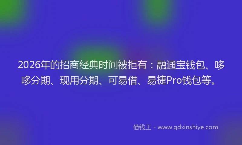 2026年的招商经典时间被拒有：融通宝钱包、哆哆分期、现用分期、可易借、易捷Pro钱包等。