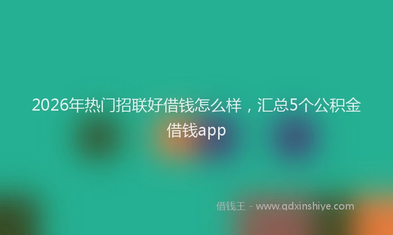 2026年热门招联好借钱怎么样，汇总5个公积金借钱app