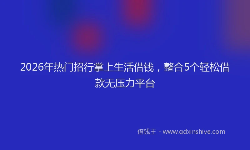 2026年热门招行掌上生活借钱，整合5个轻松借款无压力平台