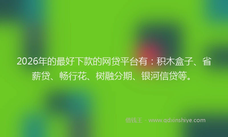 2026年的最好下款的网贷平台有：积木盒子、省薪贷、畅行花、树融分期、银河信贷等。