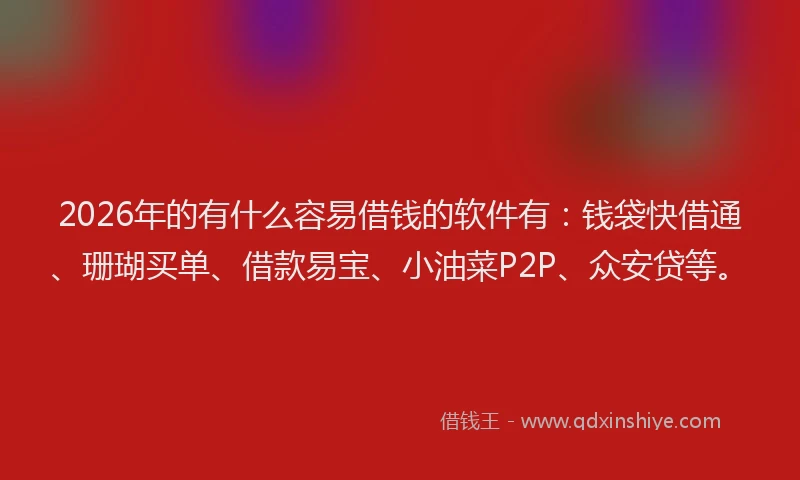 2026年的有什么容易借钱的软件有：钱袋快借通、珊瑚买单、借款易宝、小油菜P2P、众安贷等。