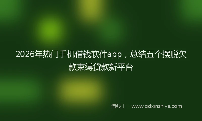 2026年热门手机借钱软件app,总结五个摆脱欠款束缚贷款新平台
