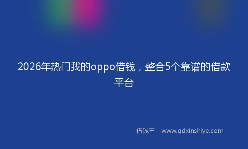 2026年热门我的oppo借钱，整合5个靠谱的借款平台