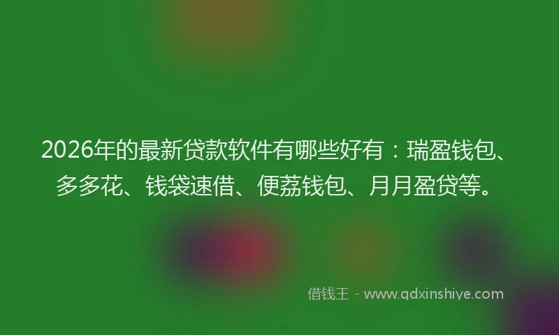 2026年的最新贷款软件有哪些好有：瑞盈钱包、多多花、钱袋速借、便荔钱包、月月盈贷等。