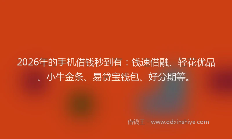 2026年的手机借钱秒到有：钱速借融、轻花优品、小牛金条、易贷宝钱包、好分期等。