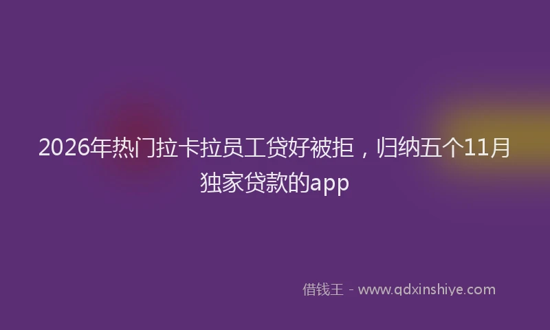 2026年热门拉卡拉员工贷好被拒,归纳五个11月独家贷款的app