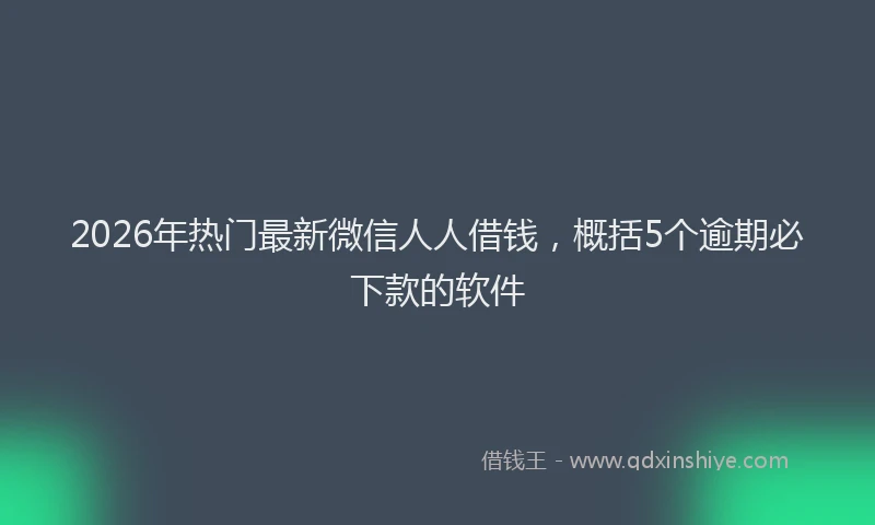2026年热门最新微信人人借钱,概括5个逾期必下款的软件