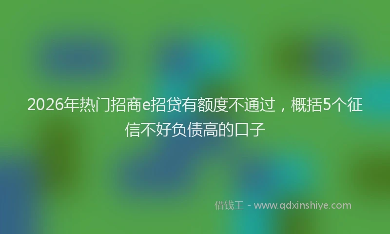 2026年热门招商e招贷有额度不通过,概括5个征信不好负债高的口子