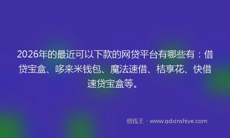 2026年的最近可以下款的网贷平台有哪些有：借贷宝盒、哆来米钱包、魔法速借、桔享花、快借速贷宝盒等。