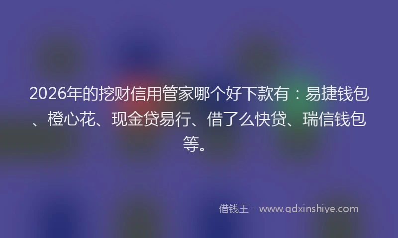 2026年的挖财信用管家哪个好下款有：易捷钱包、橙心花、现金贷易行、借了么快贷、瑞信钱包等。