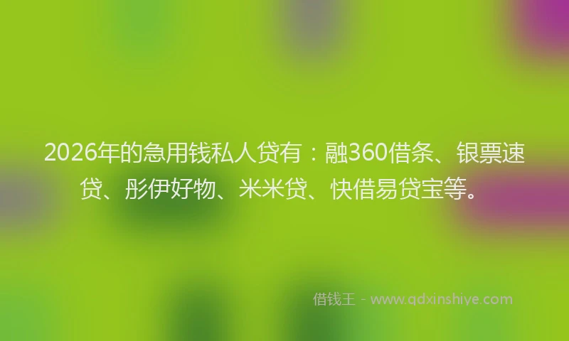 2026年的急用钱私人贷有：融360借条、银票速贷、彤伊好物、米米贷、快借易贷宝等。