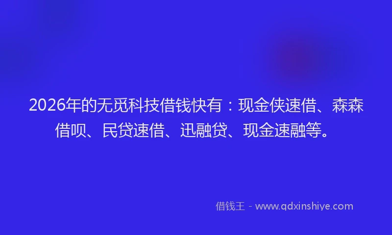 2026年的无觅科技借钱快有：现金侠速借、森森借呗、民贷速借、迅融贷、现金速融等。
