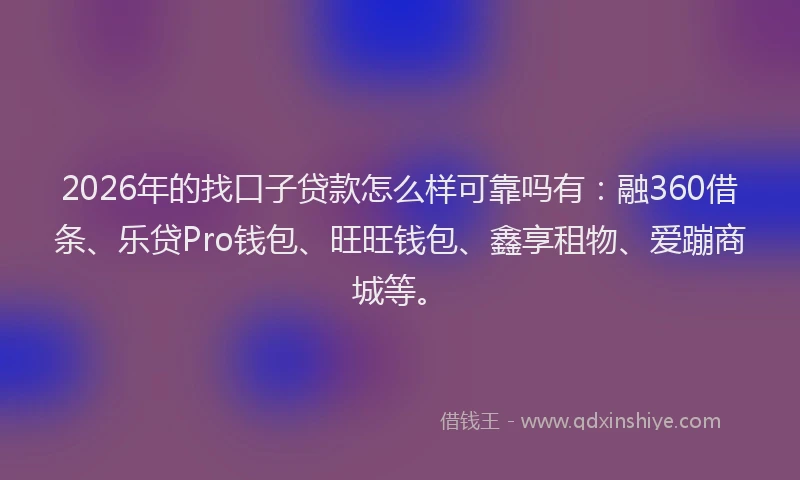 2026年的找口子贷款怎么样可靠吗有：融360借条、乐贷Pro钱包、旺旺钱包、鑫享租物、爱蹦商城等。