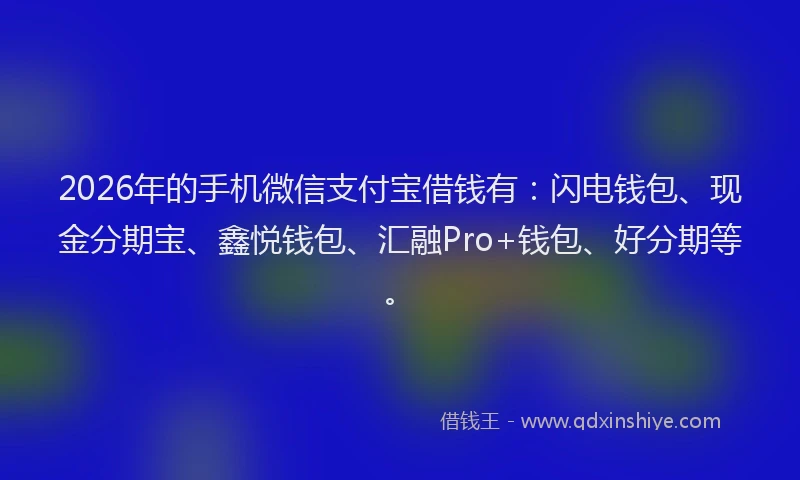 2026年的手机微信支付宝借钱有：闪电钱包、现金分期宝、鑫悦钱包、汇融Pro+钱包、好分期等。