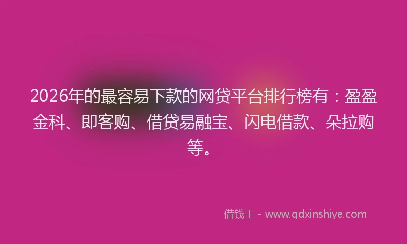 2026年的最容易下款的网贷平台排行榜有:盈盈金科、即客购、借贷易融宝、闪电借款、朵拉购等。