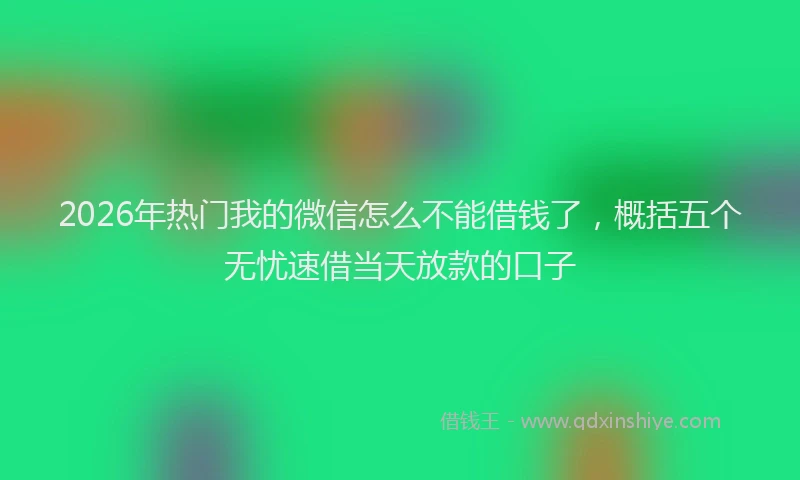 2026年热门我的微信怎么不能借钱了，概括五个无忧速借当天放款的口子