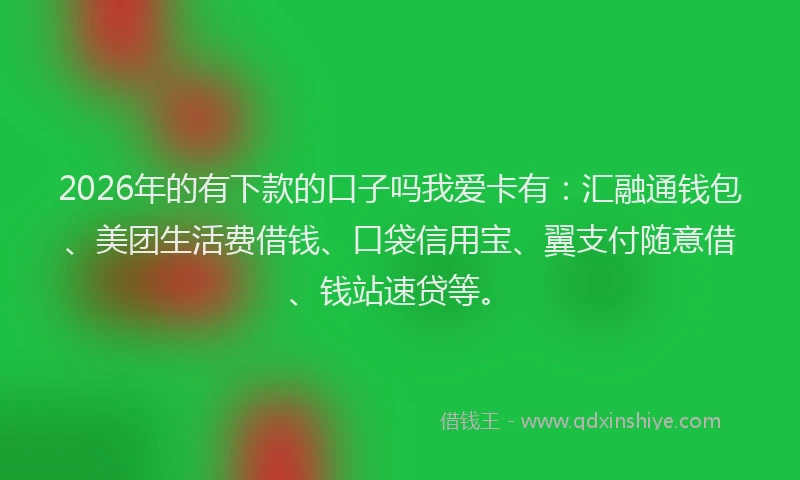 2026年的有下款的口子吗我爱卡有：汇融通钱包、美团生活费借钱、口袋信用宝、翼支付随意借、钱站速贷等。