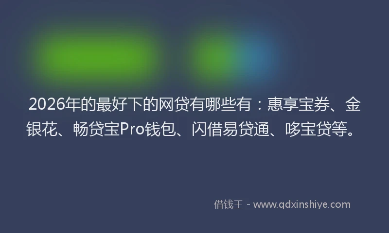 2026年的最好下的网贷有哪些有：惠享宝券、金银花、畅贷宝Pro钱包、闪借易贷通、哆宝贷等。